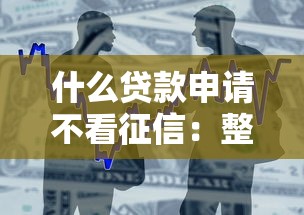 什么贷款申请不看征信：整合五个企业贷款平台好