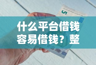 什么平台借钱容易借钱？整理5个20岁可以借钱平台不查征信的软件