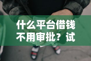 什么平台借钱不用审批？试试这5个黑户网贷借款平台