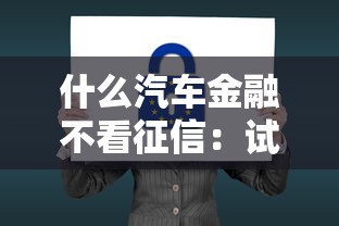 什么汽车金融不看征信：试试这5个借款平台黑名单可以借钱