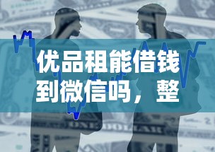 优品租能借钱到微信吗，整合5个APP容易借款1万块的软件