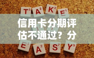 信用卡分期评估不通过？分享五个什么贷款平台容易通过