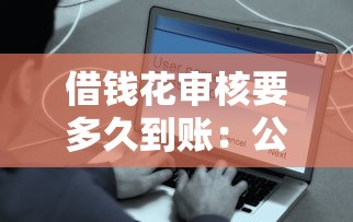 借钱花审核要多久到账：公布5个网贷平台借钱容易又安全