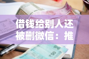 借钱给别人还被删微信：推荐五个征信花了还有平台可以借款