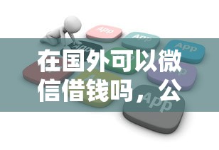 在国外可以微信借钱吗，公布五个急用不求评分快借无忧的软件