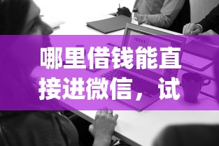 哪里借钱能直接进微信，试试这五个2025放水app