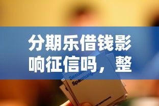 分期乐借钱影响征信吗，整合五个借款不看征信的平台
