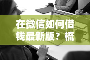 在微信如何借钱最新版？梳理5个无视一切是人就下款