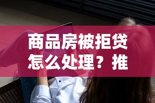 商品房被拒贷怎么处理？推荐五个不看负债秒下款的网贷软件
