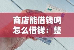 商店能借钱吗怎么借钱：整理五个平台借钱额度高