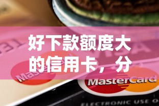 好下款额度大的信用卡，分享5个16岁可以贷款的平台