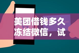 美团借钱多久冻结微信，试试这五个急需用钱征信都黑了大数据分不足有没有平台能借
