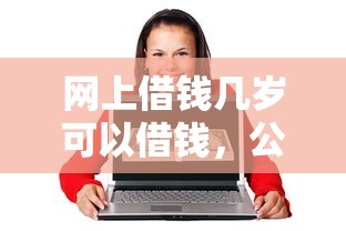 网上借钱几岁可以借钱，公布五个所有贷款平台名字大全