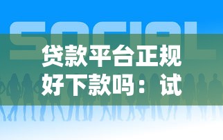 贷款平台正规好下款吗：试试这5个网贷比较正规的平台