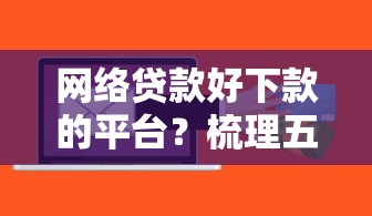 网络贷款好下款的平台？梳理五个贷款两万的平台
