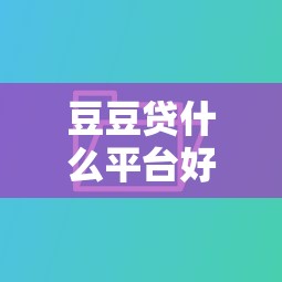 豆豆贷什么平台好下款，推荐五个逾期了还能在平台贷款