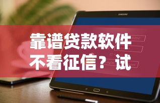 靠谱贷款软件不看征信？试试这5个正规不看征信的小额贷款软件