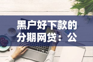 黑户好下款的分期网贷：公布五个逾期太多能下款平台
