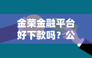 金荣金融平台好下款吗？公布5个利率低的贷款平台