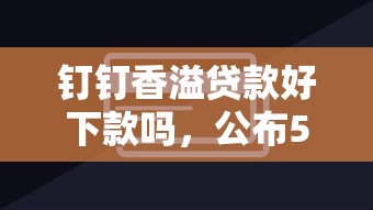 钉钉香溢贷款好下款吗，公布5个小额短期用钱好平台