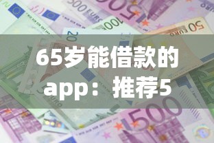 65岁能借款的app：推荐5个网贷平台利息低