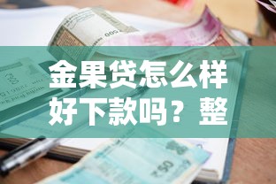 金果贷怎么样好下款吗？整合五个必下的小额贷款口子