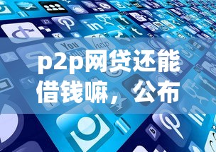 p2p网贷还能借钱嘛,公布5个500元借款平台好借钱 p2p网贷还能借钱嘛,公布5个500元借款平台好借钱