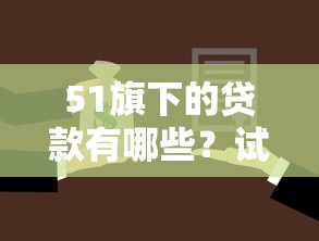 51旗下的贷款有哪些？试试这5个所有贷款平台名字大全