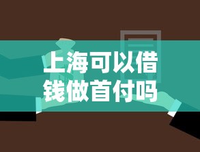 上海可以借钱做首付吗,罗列五个平台贷款不看征信 上海可以借钱做首付吗,罗列五个平台贷款不看征信