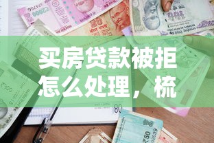 买房贷款被拒怎么处理，梳理5个哪家贷款平台容易通过