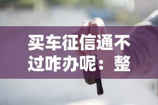 买车征信通不过咋办呢：整理5个逾期借款平台