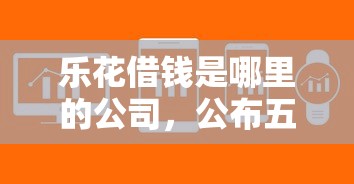 乐花借钱是哪里的公司，公布五个贷款平台软件