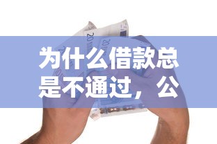 为什么借款总是不通过，公布五个个人贷款平台