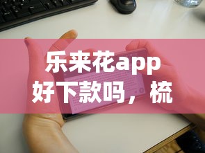 乐来花app好下款吗，梳理5个网贷平台额度高
