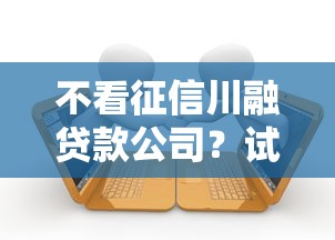 不看征信川融贷款公司?试试这五个国家正规借款平台 不看征信川融贷款公司?试试这五个国家正规借款平台