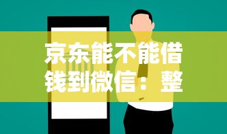 京东能不能借钱到微信：整合5个平台可以借钱