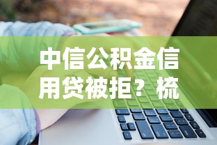中信公积金信用贷被拒？梳理5个什么口子不看征信必下款