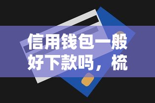 信用钱包一般好下款吗，梳理5个无视一切是人就下款的口子