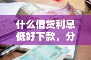 什么借贷利息低好下款,分享5个网贷逾期还可以借钱的口子 什么借贷利息低好下款,分享5个网贷逾期还可以借钱的口子