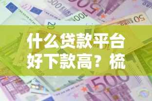 什么贷款平台好下款高?梳理5个利息低的小额贷款平台 什么贷款平台好下款高?梳理5个利息低的小额贷款平台