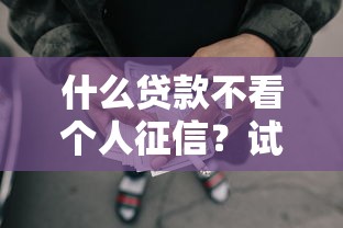 什么贷款不看个人征信？试试这五个征信花了可以借钱的网贷平台