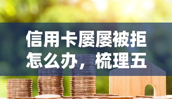 信用卡屡屡被拒怎么办，梳理五个不看征信分期时间长的贷款平台