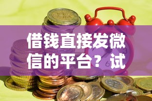 借钱直接发微信的平台？试试这五个有借款平台可以借钱