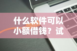 什么软件可以小额借钱？试试这5个70岁可以贷款的平台