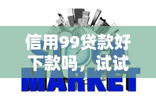 信用99贷款好下款吗，试试这五个靠谱借钱网贷软件