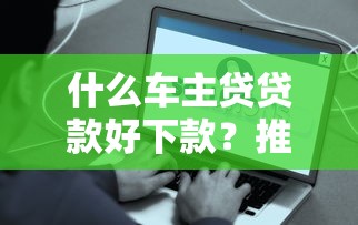 什么车主贷贷款好下款？推荐五个平台贷款被骗了怎么办
