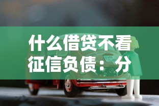 什么借贷不看征信负债：分享五个靠谱的车抵押贷款平台