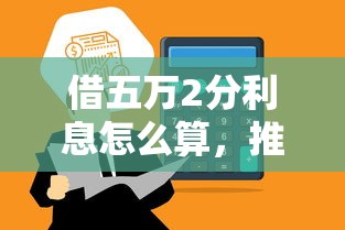 借五万2分利息怎么算，推荐5个怎么样投诉网贷平台