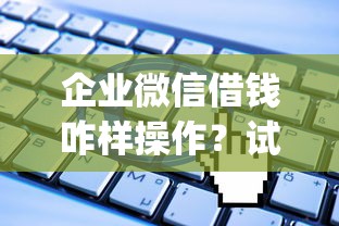 企业微信借钱咋样操作？试试这五个无视一切包下款5000秒下款的app
