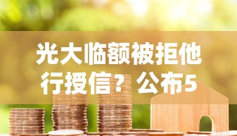 光大临额被拒他行授信？公布5个平台贷款额度高